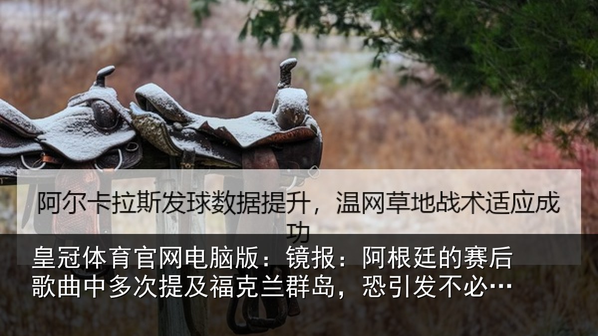 皇冠体育官网电脑版：镜报：阿根廷的赛后歌曲中多次提及福克兰群岛，恐引发不必要争议