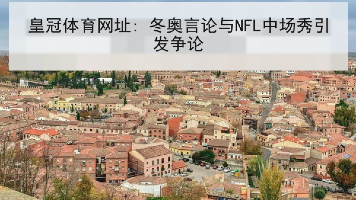 皇冠体育网址: 冬奥言论与NFL中场秀引发争论