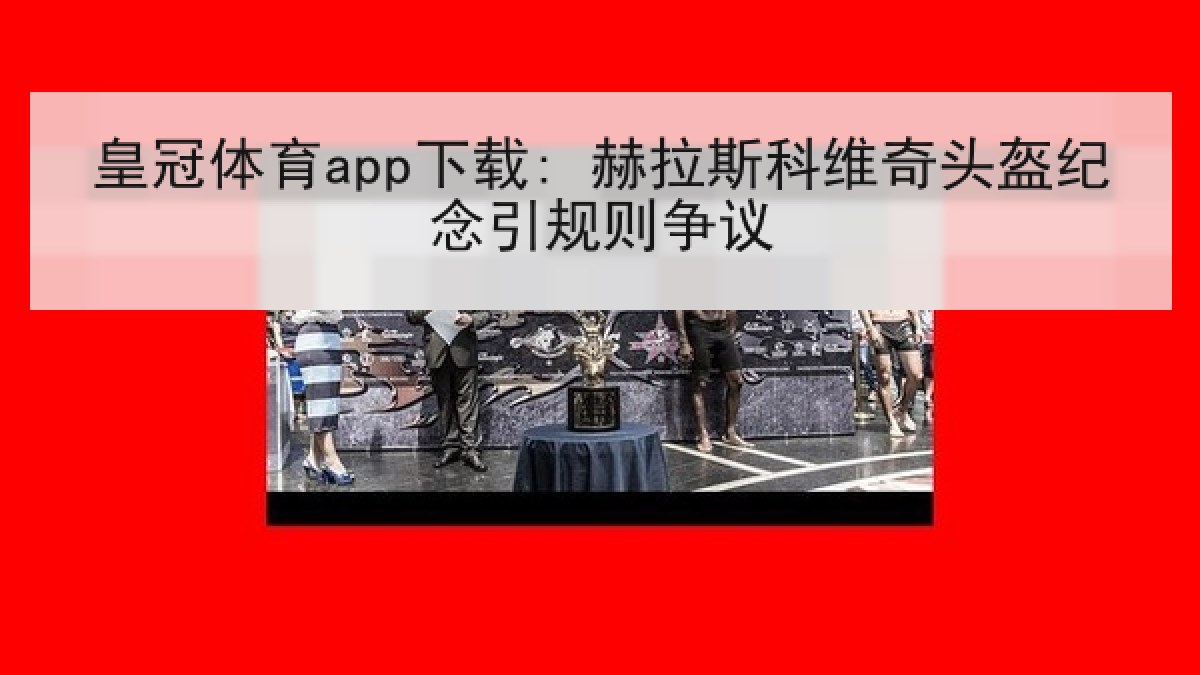 皇冠体育app下载: 赫拉斯科维奇头盔纪念引规则争议
