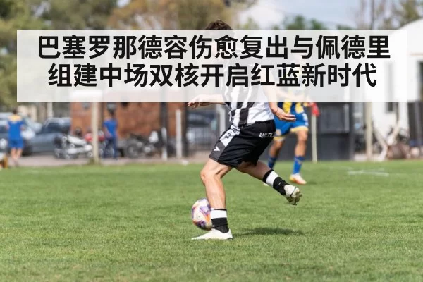 巴塞罗那德容伤愈复出与佩德里组建中场双核开启红蓝新时代